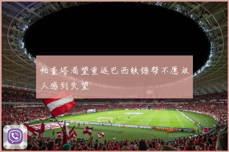 帕奎塔渴望重返巴西铁锤帮不愿放人感到失望