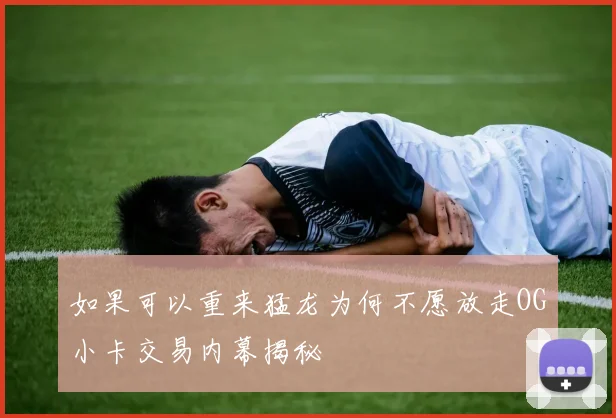 如果可以重来猛龙为何不愿放走OG小卡交易内幕揭秘