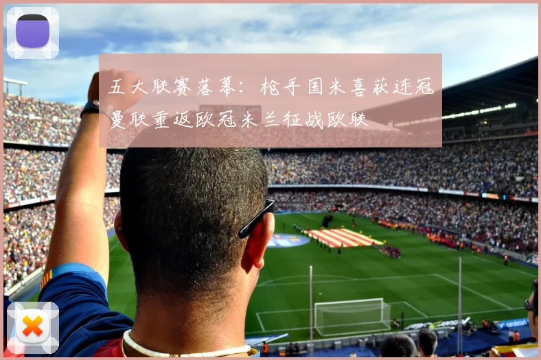 五大联赛落幕：枪手国米喜获连冠曼联重返欧冠米兰征战欧联