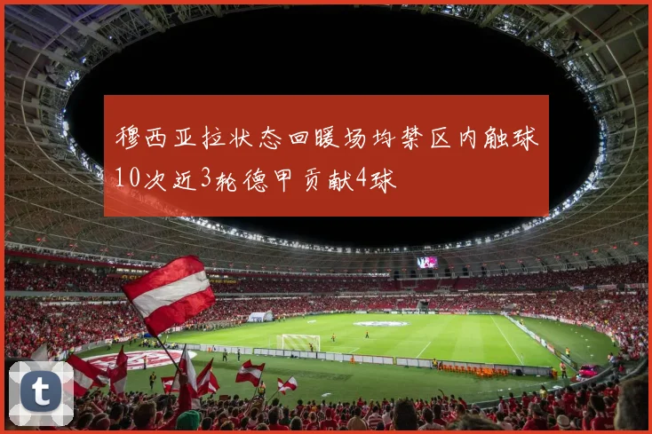 穆西亚拉状态回暖场均禁区内触球10次近3轮德甲贡献4球