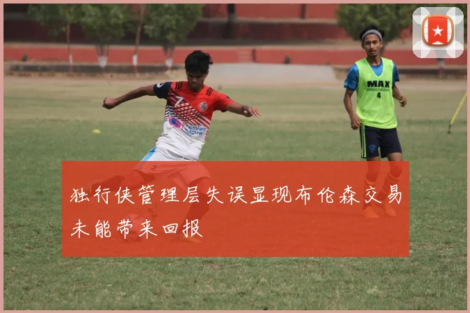 独行侠管理层失误显现布伦森交易未能带来回报