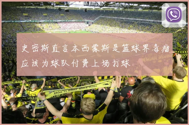 史密斯直言本西蒙斯是篮球界毒瘤应该为球队付费上场打球