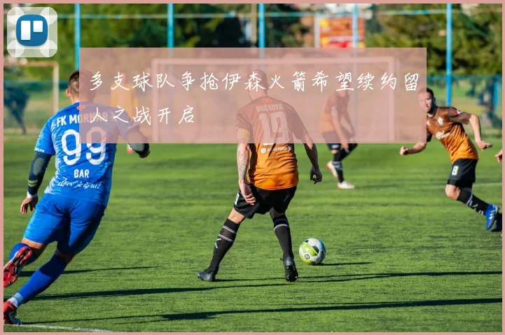 多支球队争抢伊森火箭希望续约留人之战开启